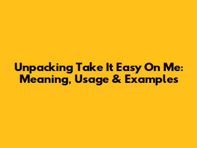 Unpacking 'Take It Easy On Me': Meaning, Usage & Examples