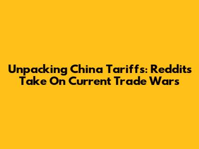 Unpacking China Tariffs: Reddit's Take On Current Trade Wars