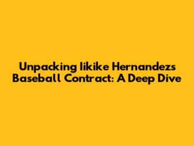 Unpacking Iikike Hernandez's Baseball Contract: A Deep Dive