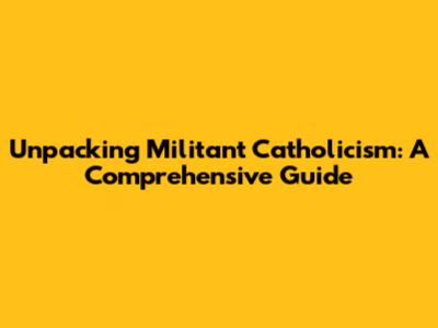 Unpacking Militant Catholicism: A Comprehensive Guide