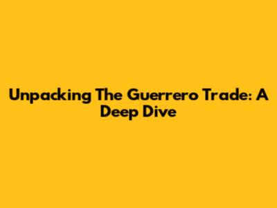 Unpacking The Guerrero Trade: A Deep Dive