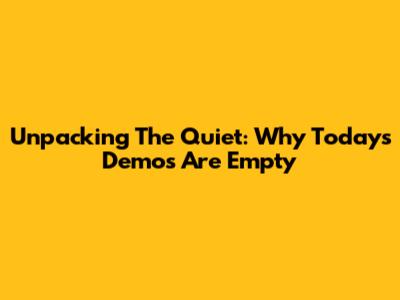 Unpacking The Quiet: Why Today's Demos Are Empty