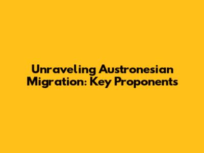 Unraveling Austronesian Migration: Key Proponents