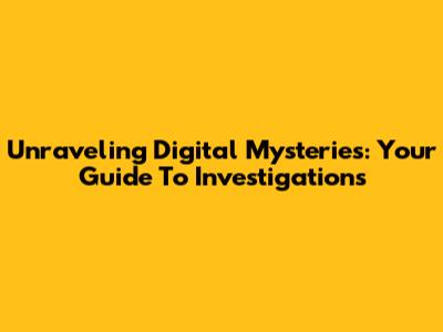 Unraveling Digital Mysteries: Your Guide To Investigations