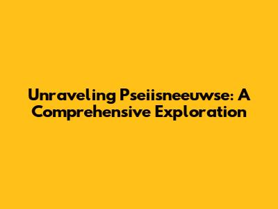 Unraveling Pseiisneeuwse: A Comprehensive Exploration