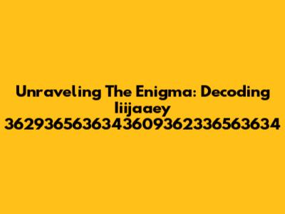 Unraveling The Enigma: Decoding Iiijaaey 3629365636343609362336563634