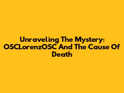 Unraveling The Mystery: OSCLorenzOSC And The Cause Of Death