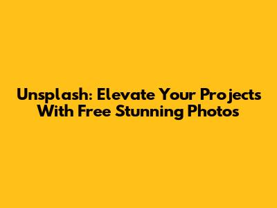 Unsplash: Elevate Your Projects With Free Stunning Photos