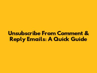 Unsubscribe From Comment & Reply Emails: A Quick Guide