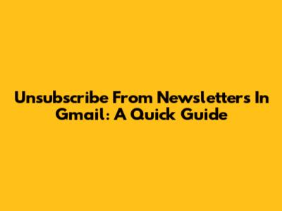 Unsubscribe From Newsletters In Gmail: A Quick Guide