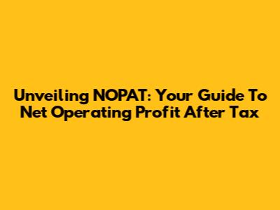 Unveiling 'NOPAT': Your Guide To Net Operating Profit After Tax