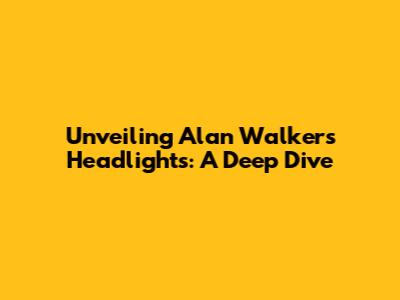 Unveiling Alan Walker's Headlights: A Deep Dive