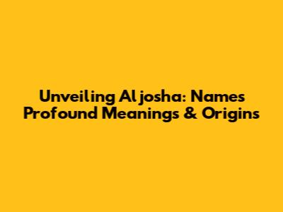 Unveiling Aljosha: Name's Profound Meanings & Origins