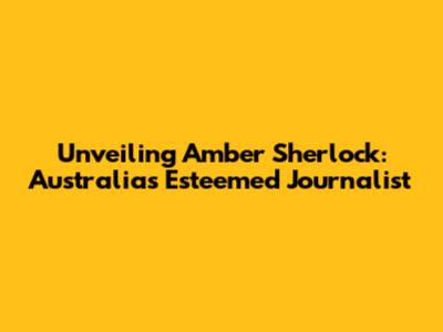 Unveiling Amber Sherlock: Australia's Esteemed Journalist