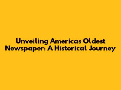 Unveiling America's Oldest Newspaper: A Historical Journey