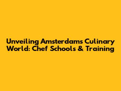 Unveiling Amsterdam's Culinary World: Chef Schools & Training