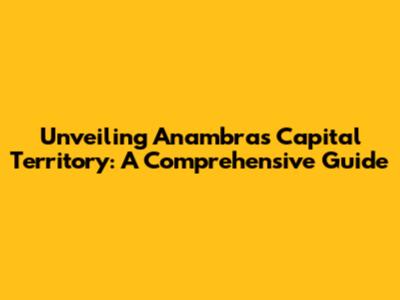 Unveiling Anambra's Capital Territory: A Comprehensive Guide