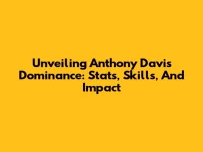 Unveiling Anthony Davis' Dominance: Stats, Skills, And Impact