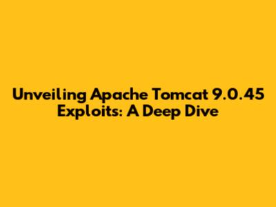 Unveiling Apache Tomcat 9.0.45 Exploits: A Deep Dive