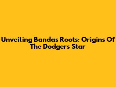 Unveiling Banda's Roots: Origins Of The Dodgers' Star