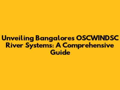 Unveiling Bangalore's OSCWINDSC River Systems: A Comprehensive Guide