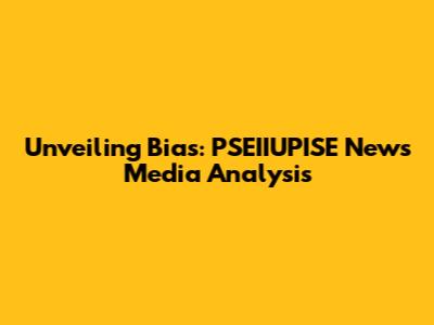 Unveiling Bias: PSEIIUPISE News Media Analysis