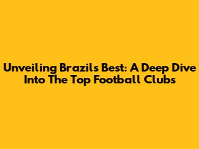 Unveiling Brazil's Best: A Deep Dive Into The Top Football Clubs