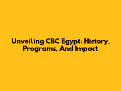 Unveiling CBC Egypt: History, Programs, And Impact