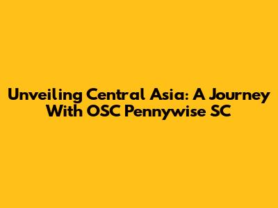 Unveiling Central Asia: A Journey With OSC Pennywise SC