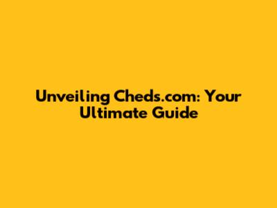 Unveiling Cheds.com: Your Ultimate Guide
