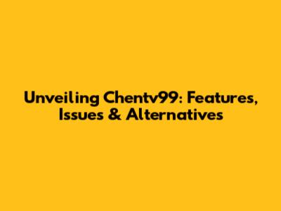 Unveiling Chentv99: Features, Issues & Alternatives