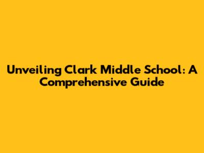 Unveiling Clark Middle School: A Comprehensive Guide