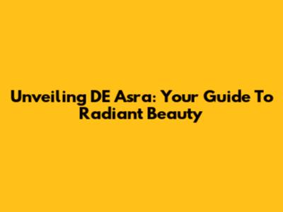 Unveiling DE Asra: Your Guide To Radiant Beauty