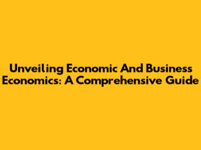 Unveiling Economic And Business Economics: A Comprehensive Guide