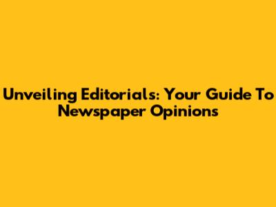 Unveiling Editorials: Your Guide To Newspaper Opinions