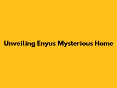 Unveiling Enyu's Mysterious Home
