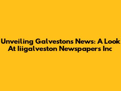 Unveiling Galveston's News: A Look At Iiigalveston Newspapers Inc