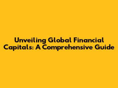 Unveiling Global Financial Capitals: A Comprehensive Guide