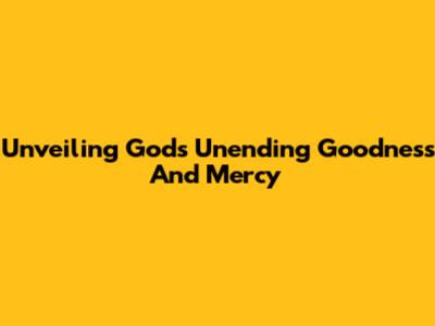 Unveiling God's Unending Goodness And Mercy