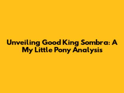 Unveiling Good King Sombra: A My Little Pony Analysis