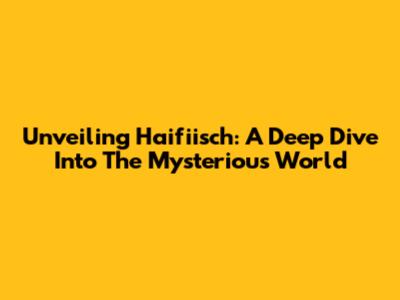 Unveiling Haifiisch: A Deep Dive Into The Mysterious World