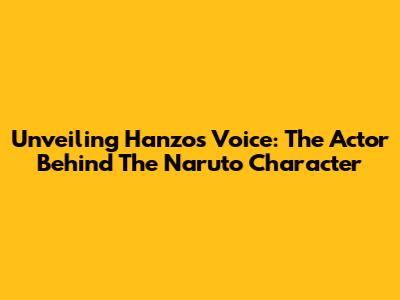 Unveiling Hanzo's Voice: The Actor Behind The Naruto Character