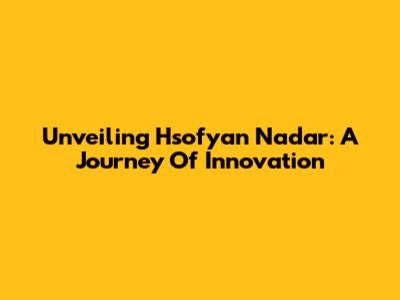 Unveiling Hsofyan Nadar: A Journey Of Innovation
