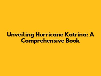 Unveiling Hurricane Katrina: A Comprehensive Book