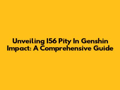 Unveiling I56 Pity In Genshin Impact: A Comprehensive Guide