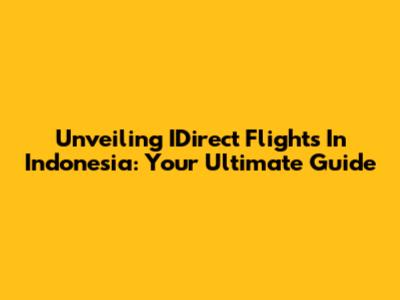 Unveiling IDirect Flights In Indonesia: Your Ultimate Guide