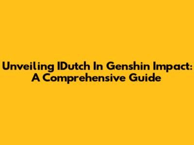 Unveiling IDutch In Genshin Impact: A Comprehensive Guide