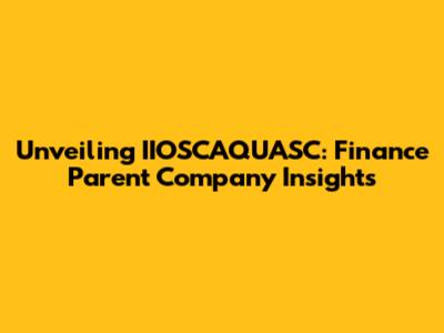 Unveiling IIOSCAQUASC: Finance Parent Company Insights
