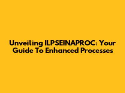 Unveiling ILPSEINAPROC: Your Guide To Enhanced Processes