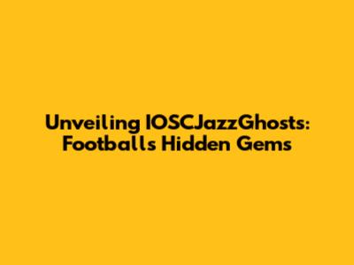 Unveiling IOSCJazzGhosts: Football's Hidden Gems